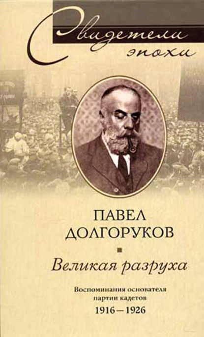 Великая разруха. Воспоминания основателя партии кадетов. 1916-1926 - Павел Дмитриевич Долгоруков