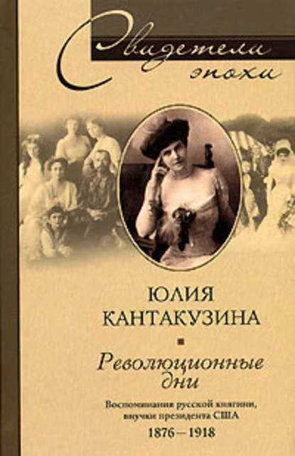 Революционные дни. Воспоминания русской княгини, внучки президента США. 1876-1918 - Юлия Кантакузина