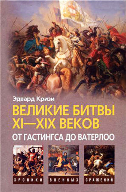 Великие битвы XI–XIX веков: от Гастингса до Ватерлоо - Эдвард Кризи