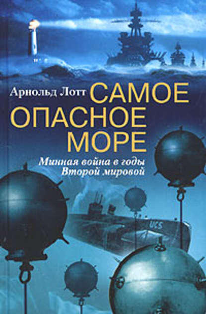 Самое опасное море. Минная война в годы Второй мировой - Арнольд Лотт