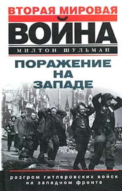 Поражение на западе. Разгром гитлеровских войск на Западном фронте - Милтон Шульман