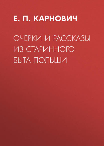 Очерки и рассказы из старинного быта Польши - Е. П. Карнович