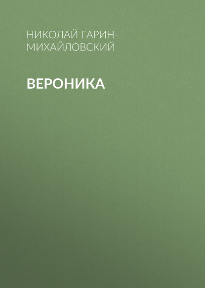 Вероника - Николай Гарин-Михайловский