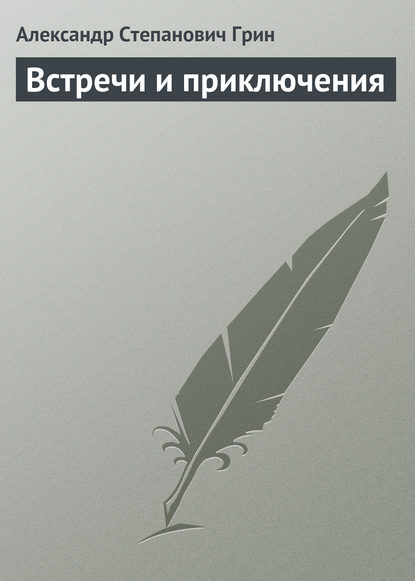 Встречи и приключения - Александр Грин