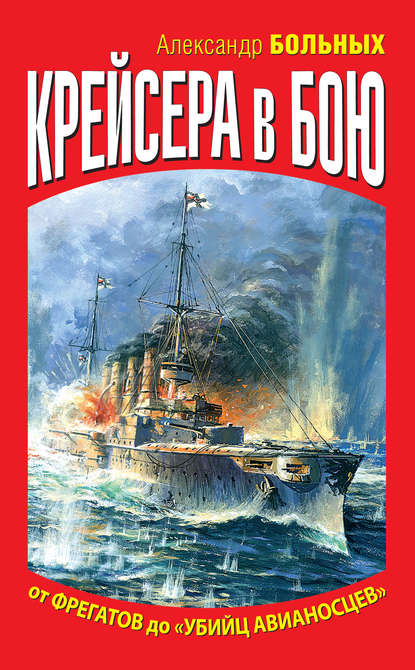 Крейсера в бою. От фрегатов до «убийц авианосцев» - Александр Больных