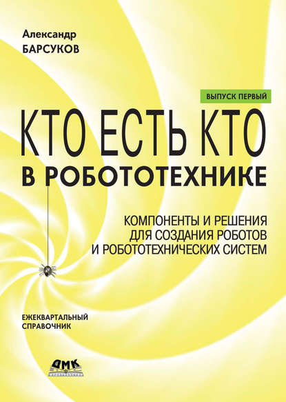 Кто есть кто в робототехнике. Выпуск I. Компоненты и решения для создания роботов и робототехнических систем - Александр Барсуков