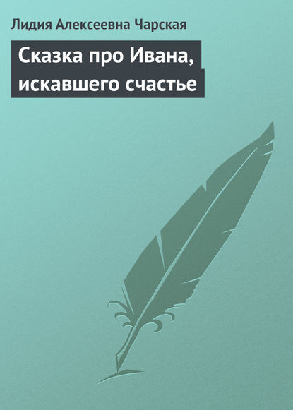 Сказка про Ивана, искавшего счастье - Лидия Чарская