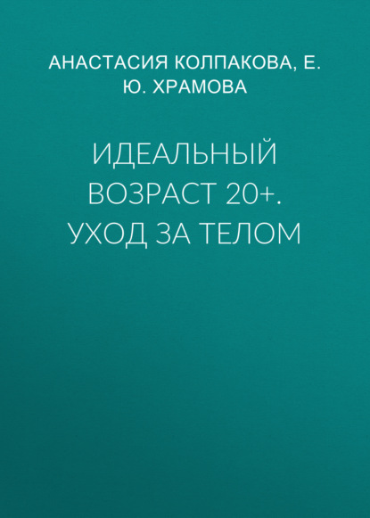 Идеальный возраст 20+. Уход за телом — Е. Ю. Храмова