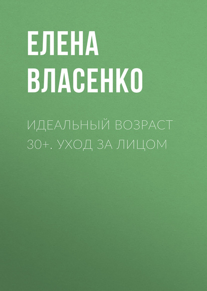 Идеальный возраст 30+. Уход за лицом — Елена Власенко