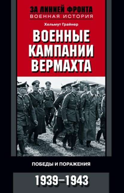 Военные кампании вермахта. Победы и поражения. 1939-1943 - Хельмут Грайнер