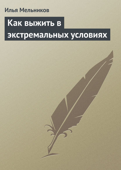 Как выжить в экстремальных условиях - Илья Мельников