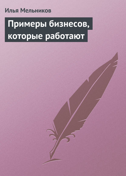 Примеры бизнесов, которые работают - Илья Мельников