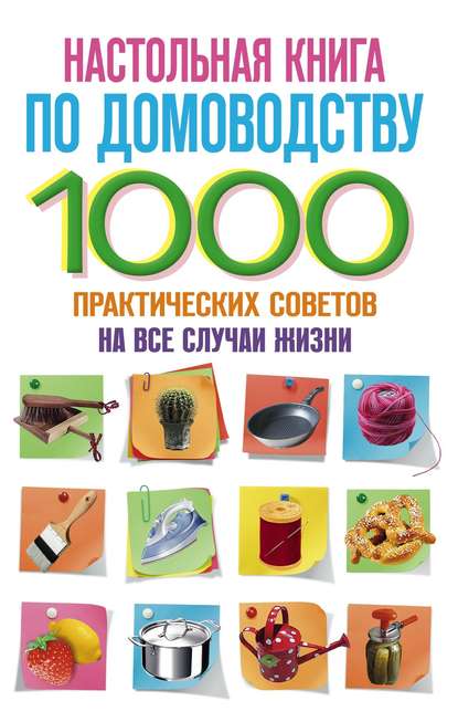 Настольная книга по домоводству. 1000 практических советов на все случаи жизни - Группа авторов