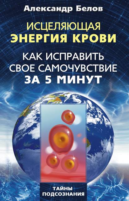 Исцеляющая энергия крови. Как исправить свое самочувствие за 5 минут — Александр Белов