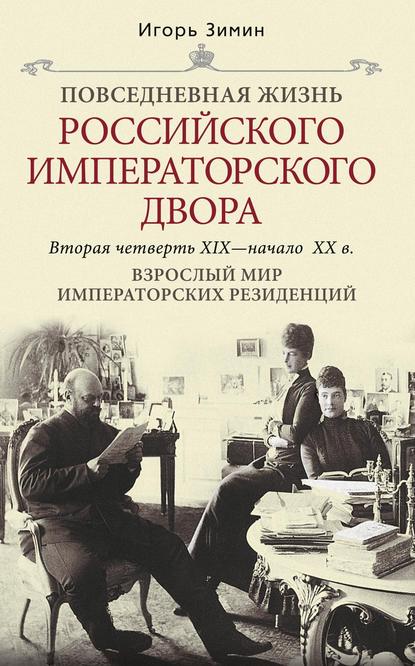 Взрослый мир императорских резиденций. Вторая четверть XIX – начало XX в. - Игорь Зимин