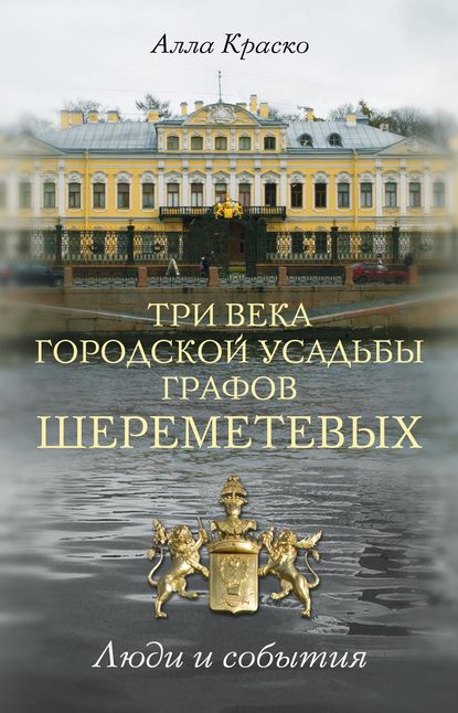 Три века городской усадьбы графов Шереметевых. Люди и события - Алла Краско