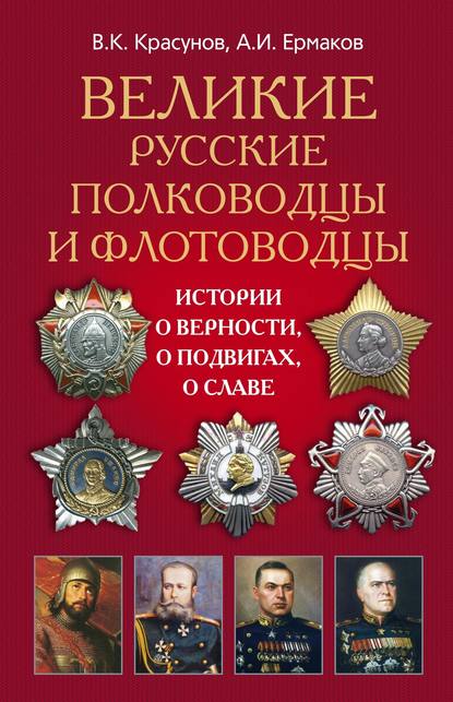 Великие русские полководцы и флотоводцы. Истории о верности, о подвигах, о славе... - А. И. Ермаков