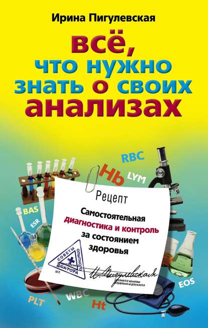 Все, что нужно знать о своих анализах. Самостоятельная диагностика и контроль за состоянием здоровья — И. С. Пигулевская