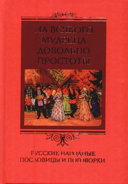 На всякого мудреца довольно простоты. Русские народные пословицы и поговорки - Группа авторов