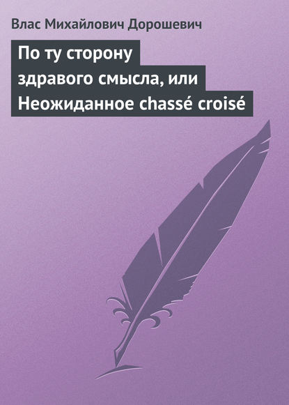 По ту сторону здравого смысла, или Неожиданное chass? crois? - Влас Дорошевич