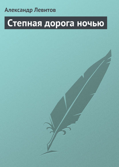 Степная дорога ночью - Александр Левитов