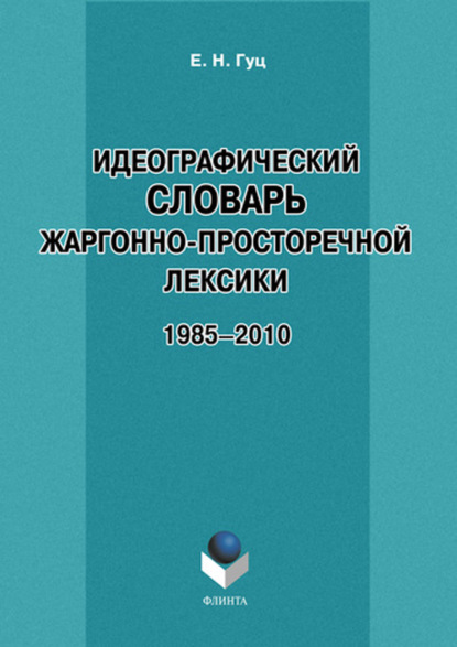 Идеографический словарь жаргонно-просторечной лексики. 1985-2010 - Е. Н. Гуц