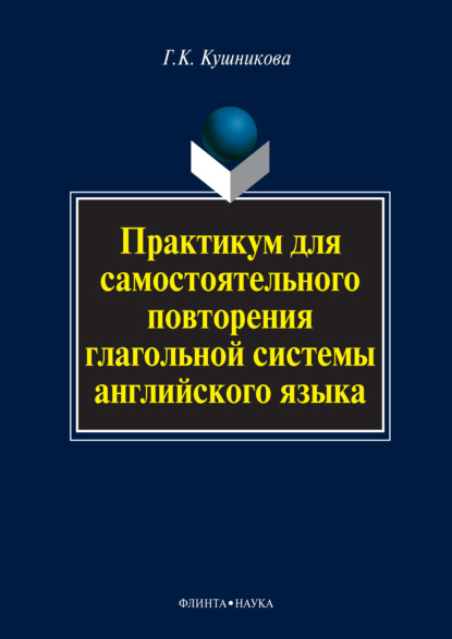 Практикум для самостоятельного повторения глагольной системы английского языка - Г. К. Кушникова