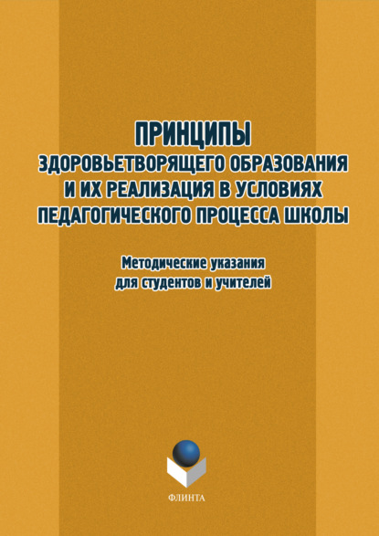 Принципы здоровьетворящего образования и их реализация в условиях педагогического процесса школы. Методические указания для студентов и учителей - Группа авторов