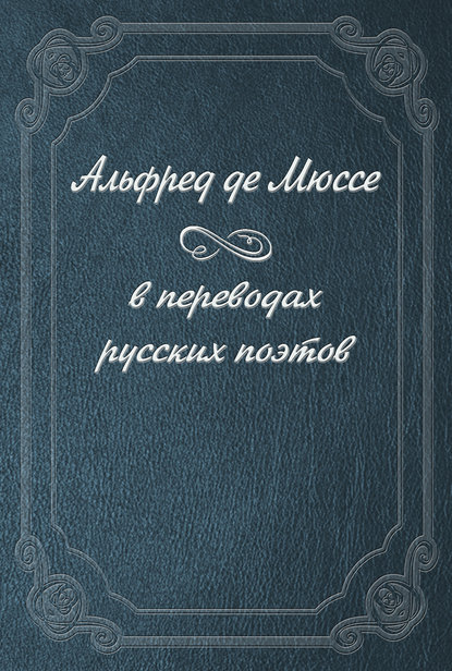 Альфред де Мюссе в переводах русских поэтов - Альфред де Мюссе