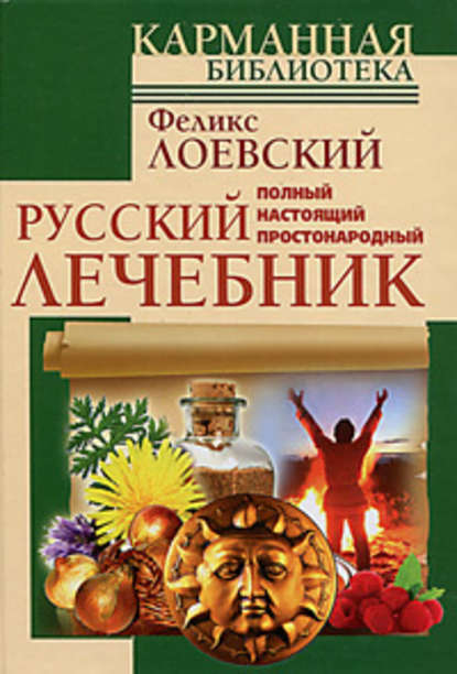 Полный настоящий простонародный русский лечебник — Феликс Лоевский