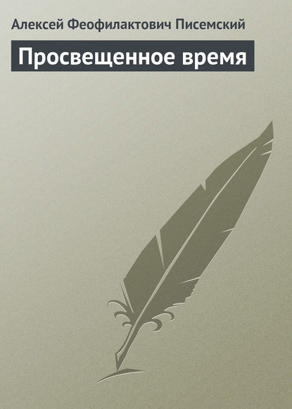 Просвещенное время - Алексей Феофилактович Писемский