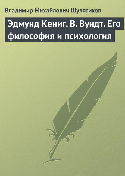 Эдмунд Кениг. В. Вундт. Его философия и психология - Владимир Михайлович Шулятиков