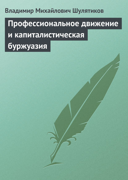 Профессиональное движение и капиталистическая буржуазия — Владимир Михайлович Шулятиков