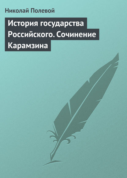 История государства Российского. Сочинение Карамзина — Николай Полевой