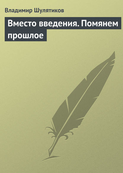 Вместо введения. Помянем прошлое - Владимир Михайлович Шулятиков