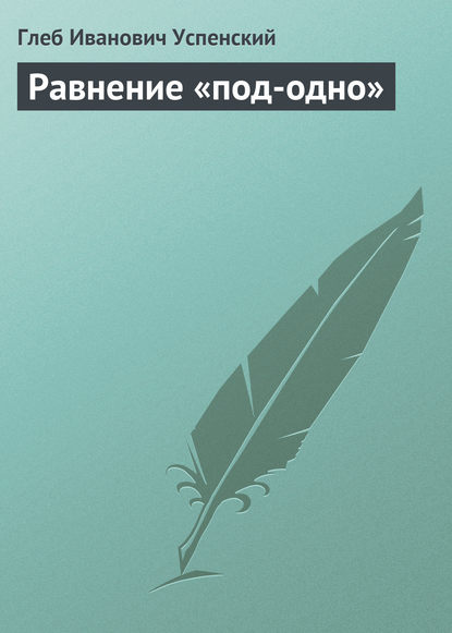 Равнение «под-одно» - Глеб Иванович Успенский