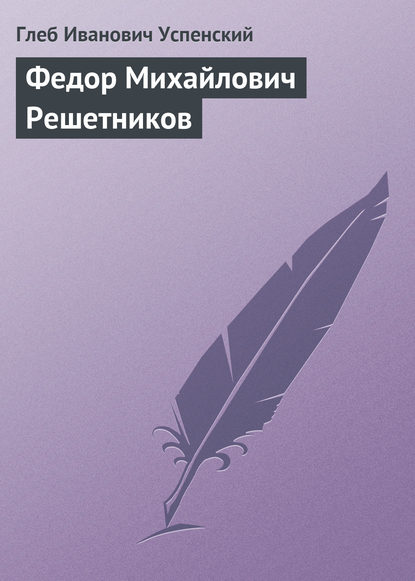 Федор Михайлович Решетников - Глеб Иванович Успенский