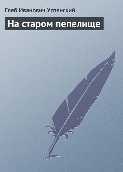 На старом пепелище - Глеб Иванович Успенский