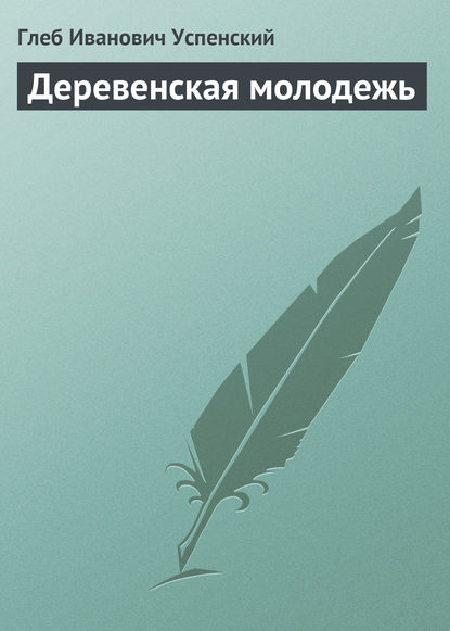 Деревенская молодежь - Глеб Иванович Успенский