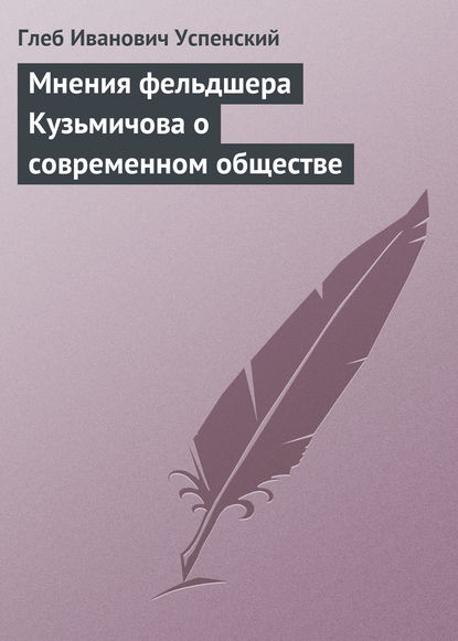 Мнения фельдшера Кузьмичова о современном обществе - Глеб Иванович Успенский