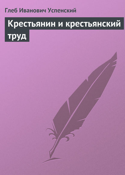 Крестьянин и крестьянский труд - Глеб Иванович Успенский