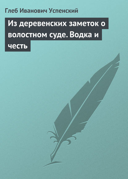 Из деревенских заметок о волостном суде. Водка и честь - Глеб Иванович Успенский