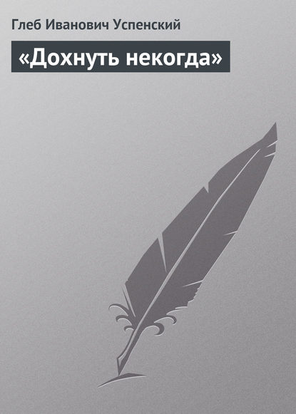 «Дохнуть некогда» - Глеб Иванович Успенский