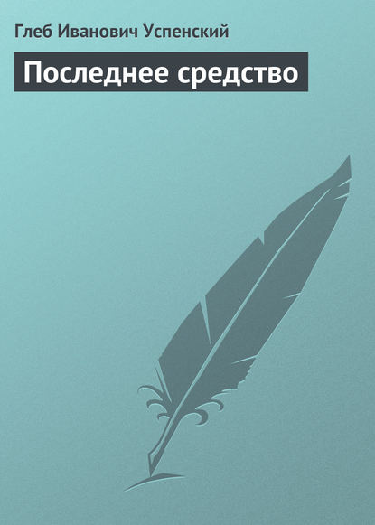 Последнее средство - Глеб Иванович Успенский