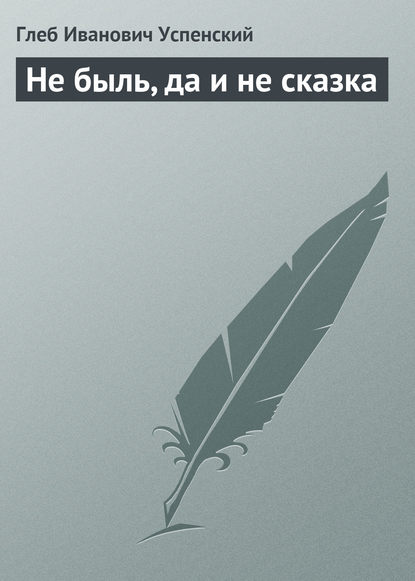 Не быль, да и не сказка - Глеб Иванович Успенский