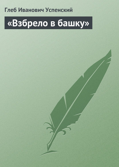 «Взбрело в башку» - Глеб Иванович Успенский