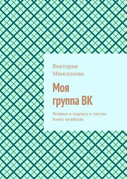 Моя группа ВК. Речёвки и подписи к постам. Книга четвёртая — Виктория Мингалеева