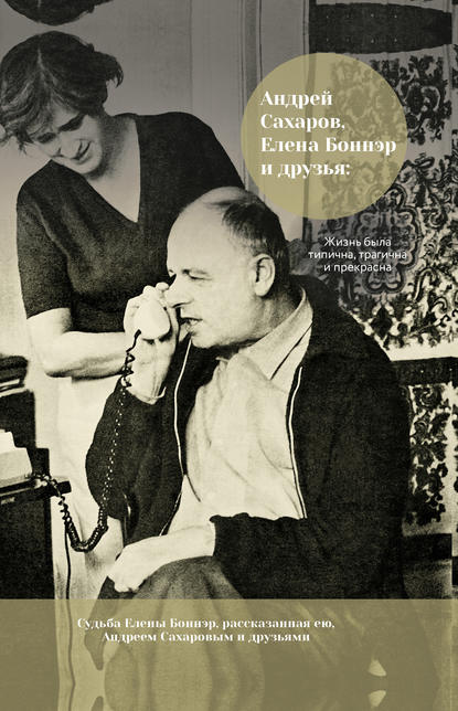 Андрей Сахаров, Елена Боннэр и друзья: жизнь была типична, трагична и прекрасна — Группа авторов