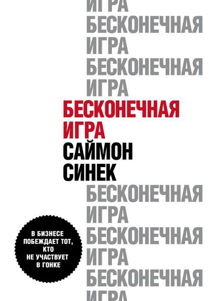 Бесконечная игра. В бизнесе побеждает тот, кто не участвует в гонке - Саймон Синек