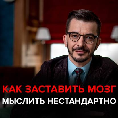 Как заставить свой мозг мыслить нестандартно? — Андрей Курпатов